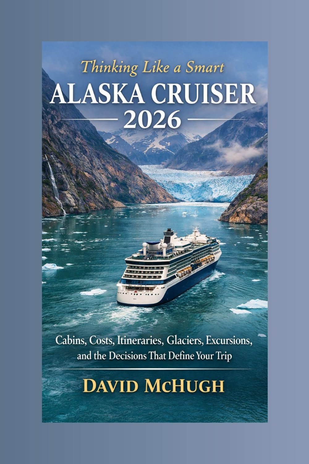 Thinking Like a Smart Alaska Cruiser 2026: Cabins, Costs, Itineraries, Glaciers, Excursions, and the Decisions That Define Your Trip
