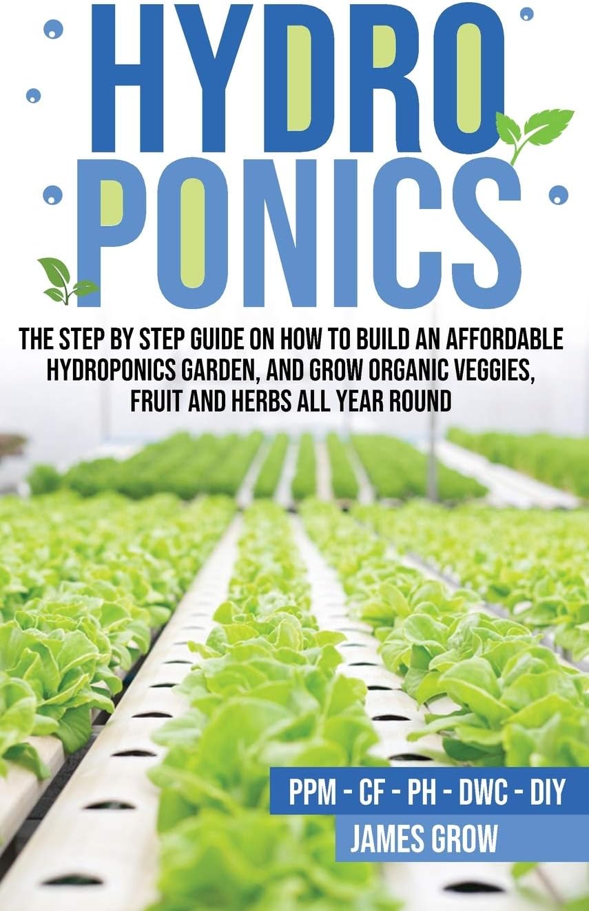 Hydroponics: The Step by Step Guide on How To Build An Affordable Hydroponics Garden And Grow Organic Veggies, Fruit And Herbs All Year Round