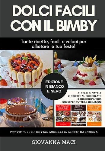DOLCI FACILI CON IL BIMBY (B&amp;W): 3 LIBRI IN UNO: tante ricette facili e veloci per allietare le tue feste: dolci di Natale, dolci al cioccolato, dolci di Pasqua, dolci per ogni occasione!