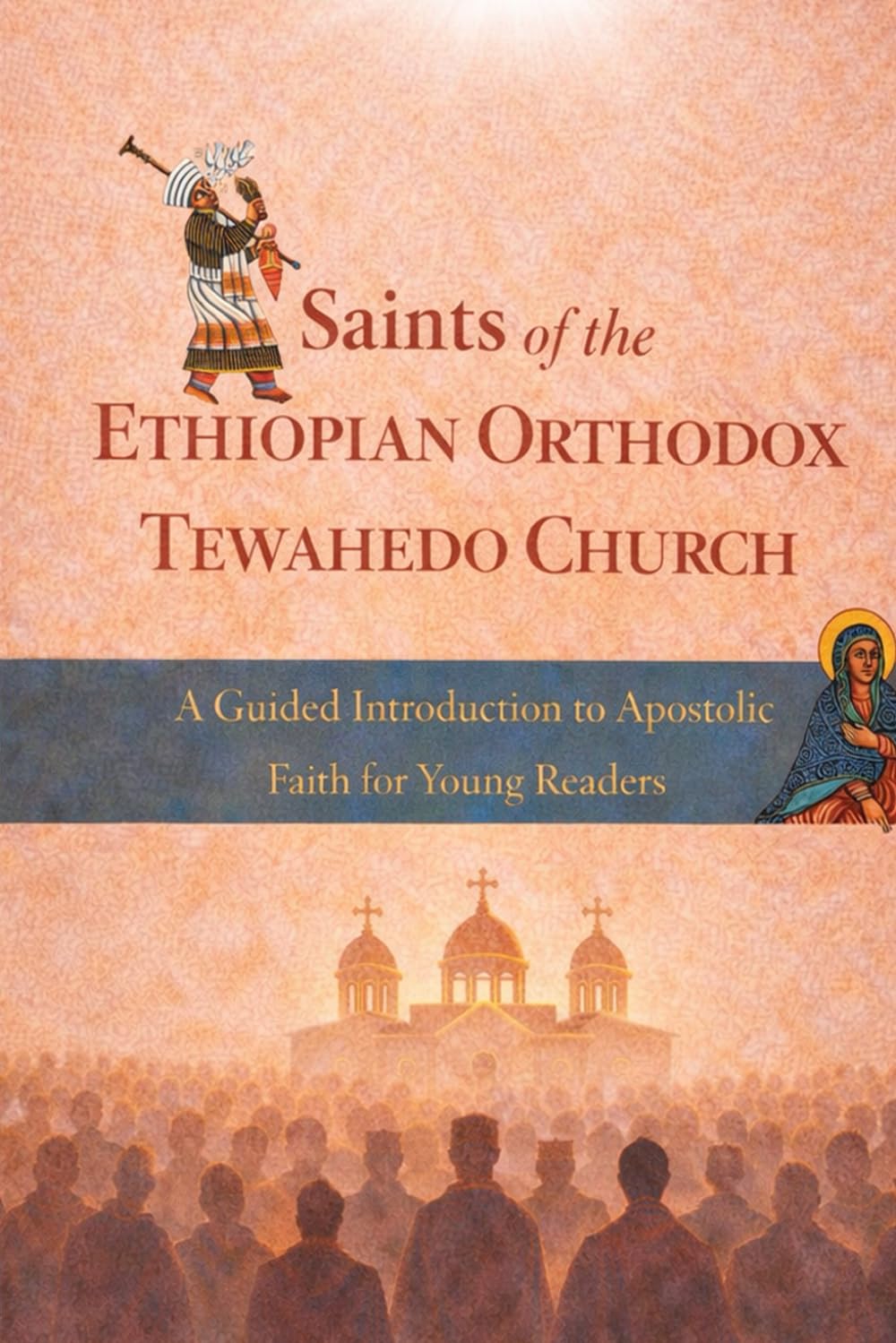 Saints of the Ethiopian Orthodox Tewahedo Church: A Guided introduction to Apostolic Faith for Young Readers