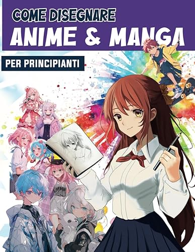 Come disegnare Manga e Anime per principianti: Descrizione ed illustrazioni passo dopo passo per Imparare a disegnare i Volti e i Corpi dei Personaggi Manga e Anime con Semplici Passaggi.