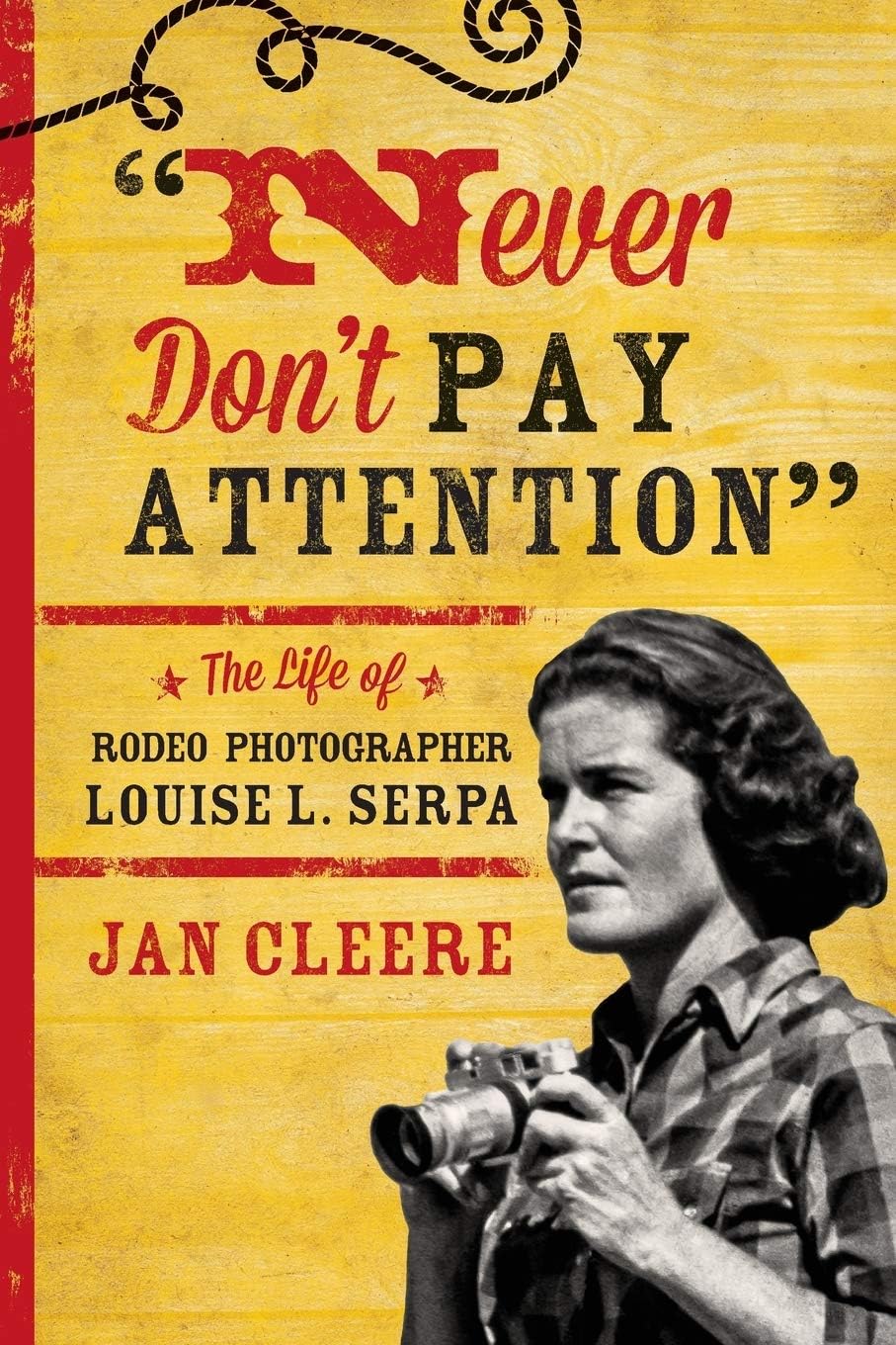 Never Don't Pay Attention: The Life of Rodeo Photographer Louise L. Serpa