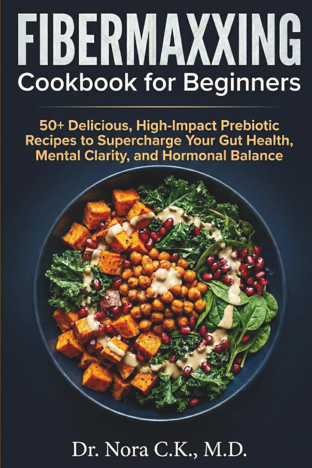 Fibermaxxing Cookbook for Beginners: 50+ Delicious, High-Impact Prebiotic Recipes to Supercharge Your Gut Health, Mental Clarity, and Hormonal Balance