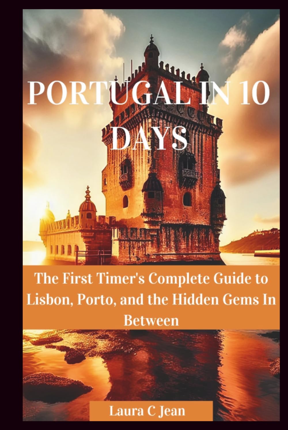 PORTUGAL IN 10 DAYS: The First Timer's Complete Guide to Lisbon, Porto, and the Hidden Gems In Between
