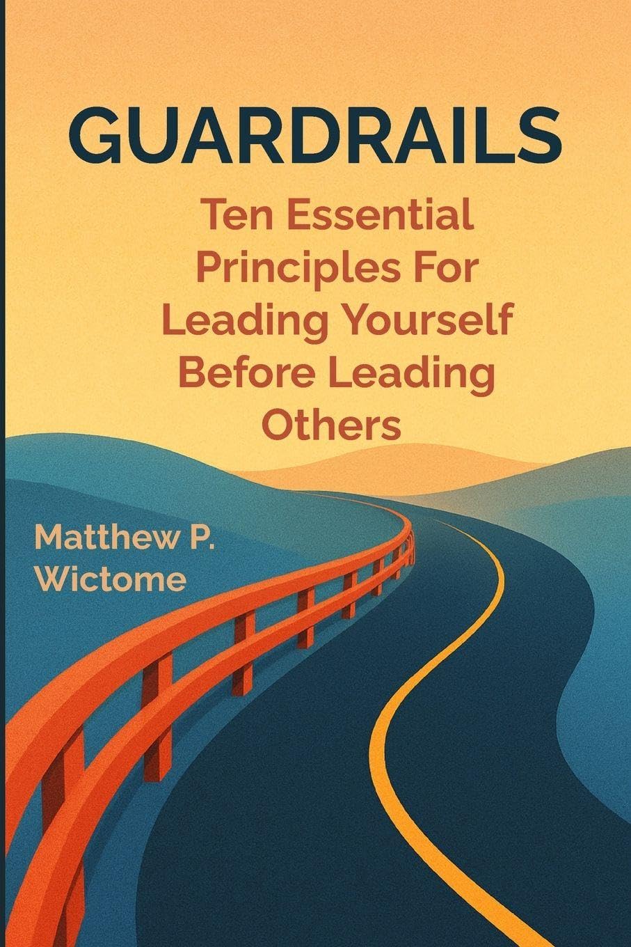Guardrails: Ten Essential Principles For Leading Yourself Before Leading Others