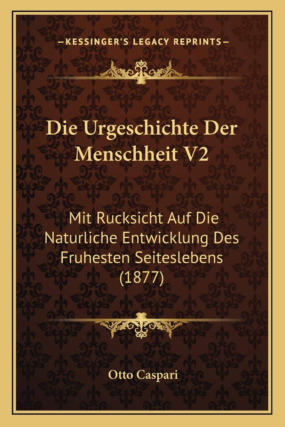 Die Urgeschichte Der Menschheit V2: Mit Rucksicht Auf Die Naturliche Entwicklung Des Fruhesten Seiteslebens (1877)