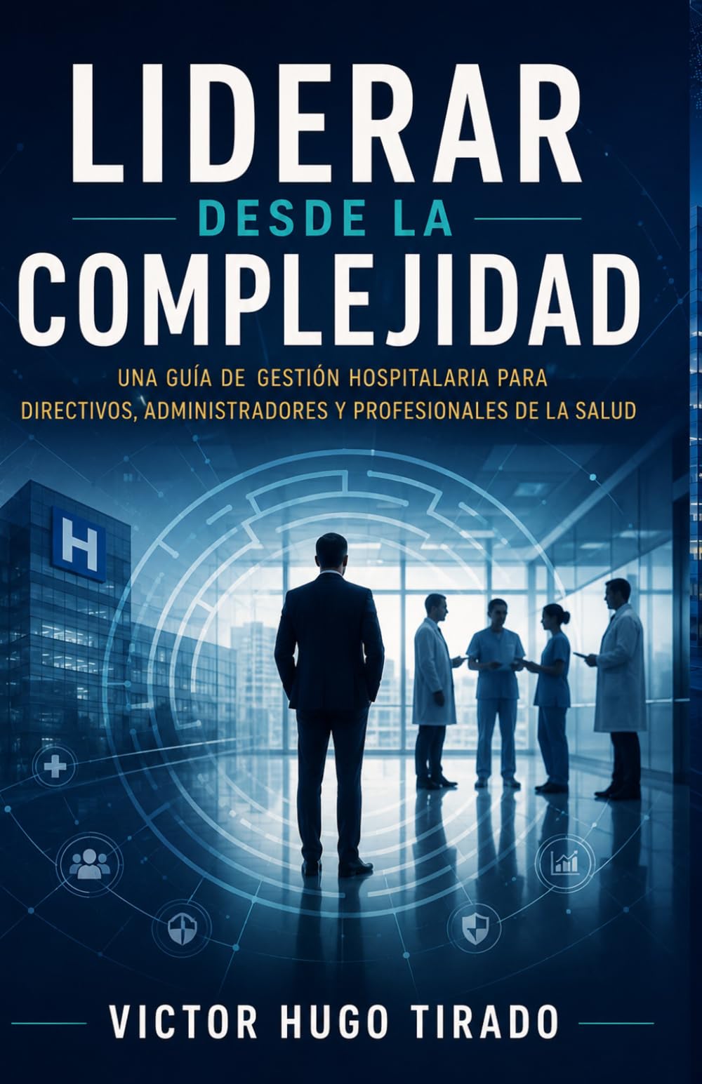 LIDERAR DESDE LA COMPLEJIDAD: Una guía de gestión hospitalaria para directivos, administradores y profesionales de la salud