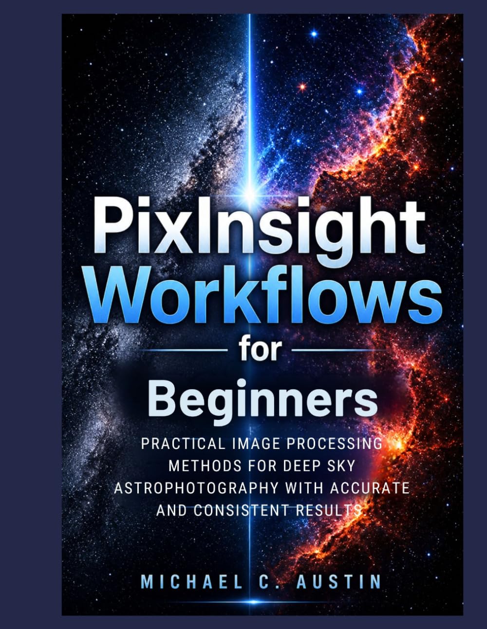 PixInsight Workflow For Beginners (2026 Edition): Practical Image Process Method For Deep Sky Astrophotography With Accurate And Consistent Results.
