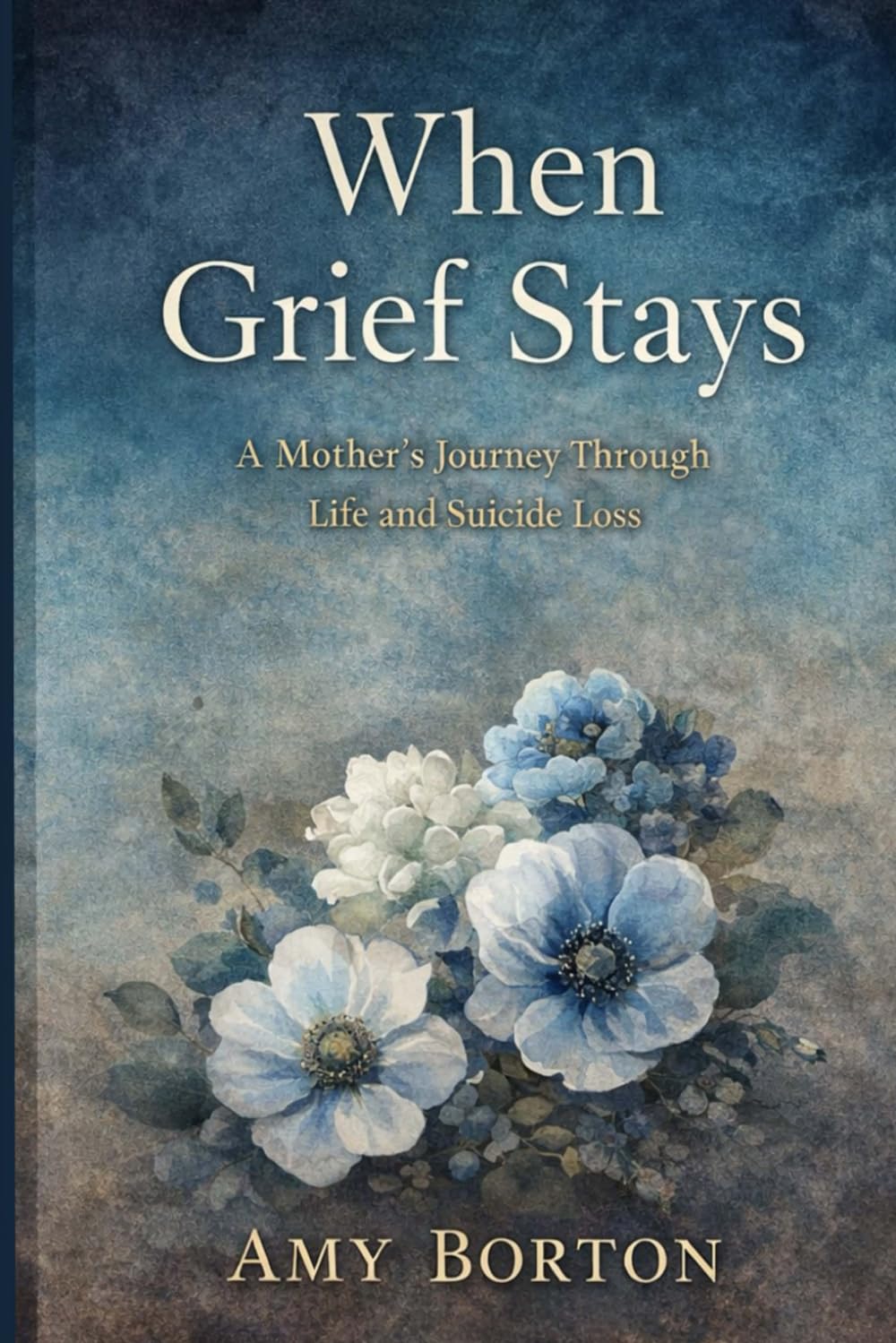 When Grief Stays: A Mother’s Journey Through Life and Suicide Loss
