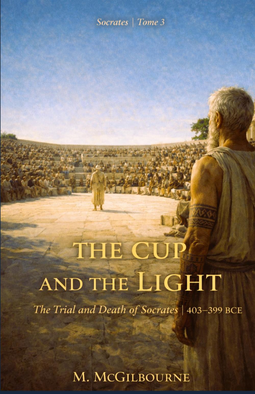 The Cup and the Light | The Trial and Death of Socrates: Socrates Trilogy | Tome 3 | 403–399 BCE: 24 (BEYOND HIS STORY WE STAND)