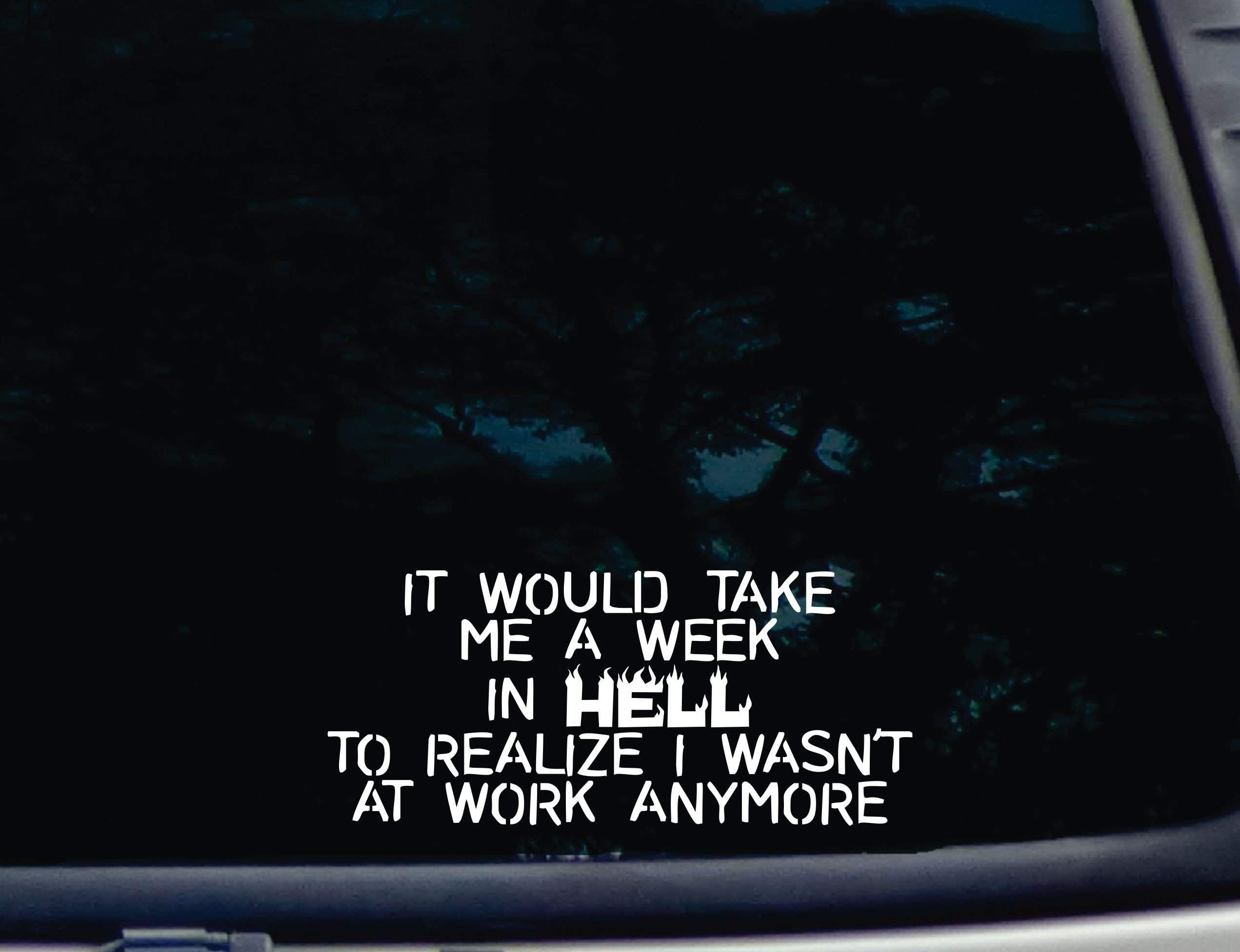 It Would take me a Week in Hell to Realize I Wasn't at Work Anymore - 8" x 3 1/2" die Cut Vinyl Decal for Windows, Cars, Trucks, Tool Boxes, laptops, MacBook - virtually Any Hard, Smooth Surface