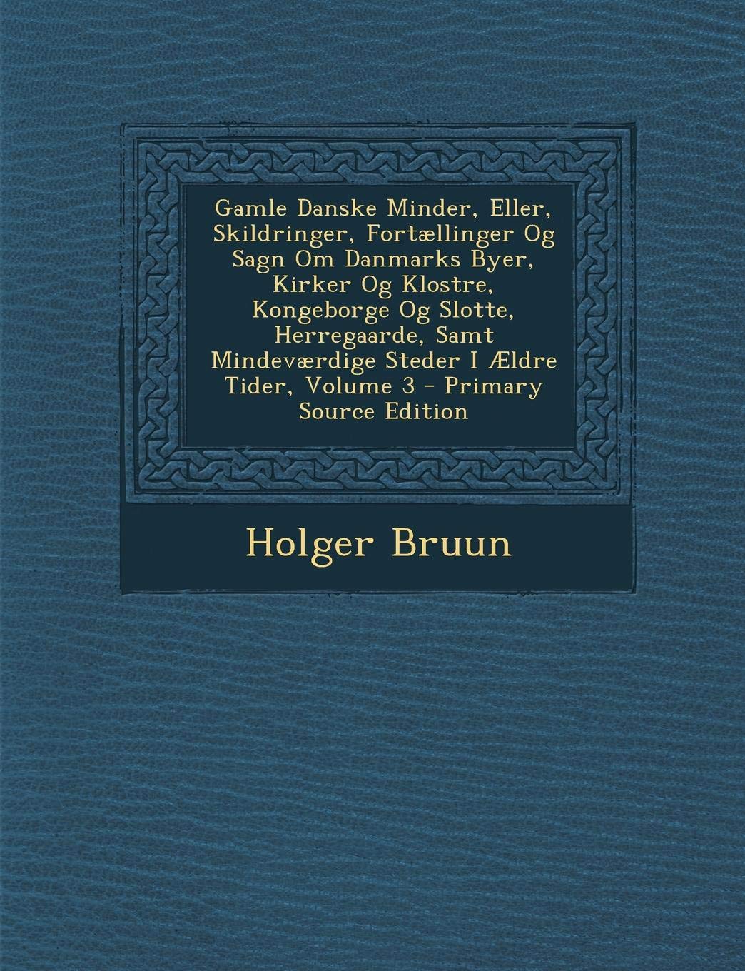 Gamle Danske Minder, Eller, Skildringer, Fortællinger Og Sagn Om Danmarks Byer, Kirker Og Klostre, Kongeborge Og Slotte, Herregaarde, Samt Mindeværdige Steder I Ældre Tider, Volume 3
