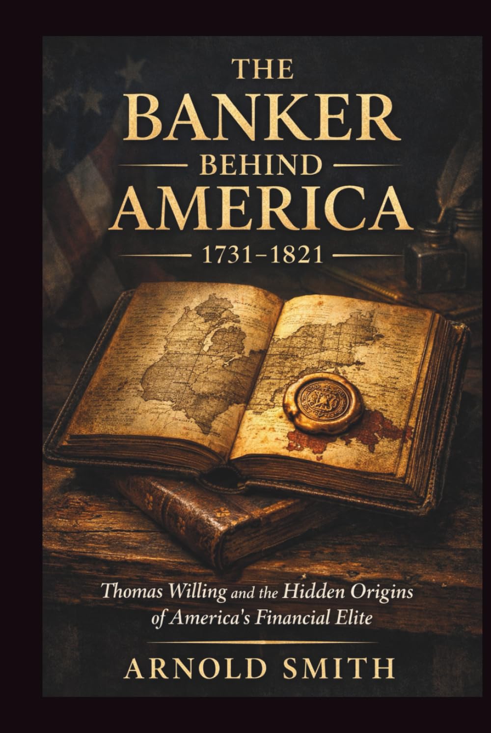 THE BANKER BEHIND AMERICA 1731–1821: Thomas Willing and the Hidden Origins of America’s Financial Elite