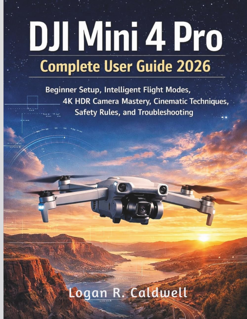 DJI MINI 4 PRO COMPLETE USER GUIDE 2026: Beginner Setup, Intelligent Flight Modes, 4K HDR Camera Mastery, Cinematic Techniques, Safety Rules and Troubleshooting