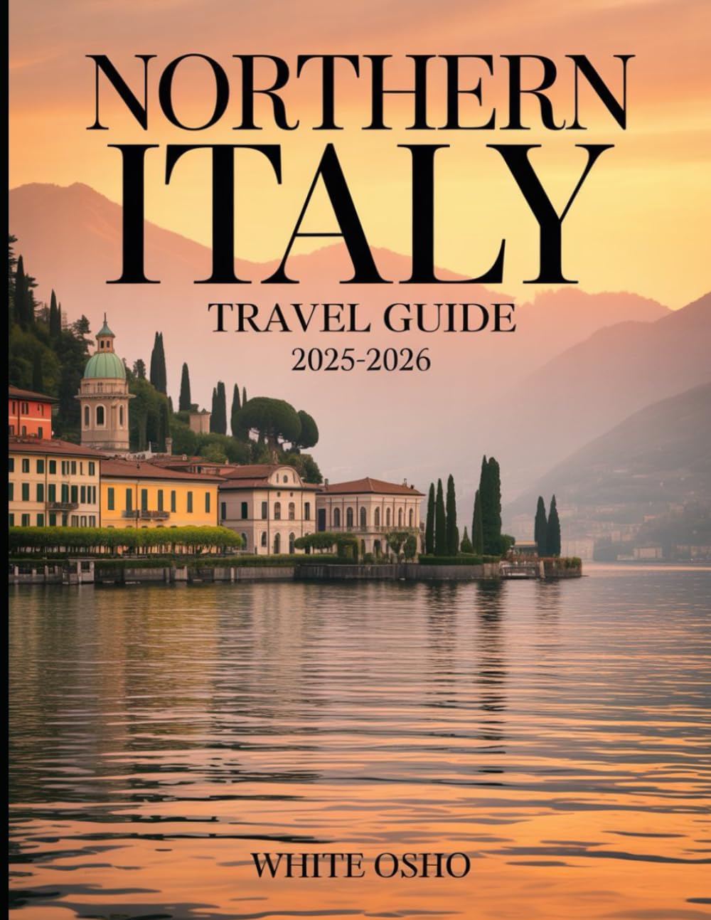 Northern Italy Travel Guide 2025-2026: Explore Milan, Venice, the Dolomites, and Hidden Gems Across Northern Italy with Curated Itineraries, Local