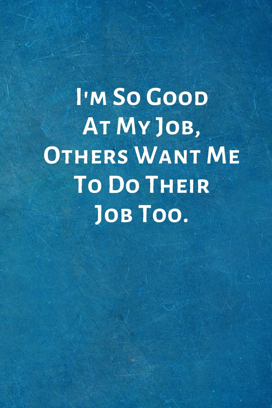 I'm So Good At My Job, Others Want Me To Do Their Job Too.: Office Lined Blank Notebook Journal with a funny saying on the outside