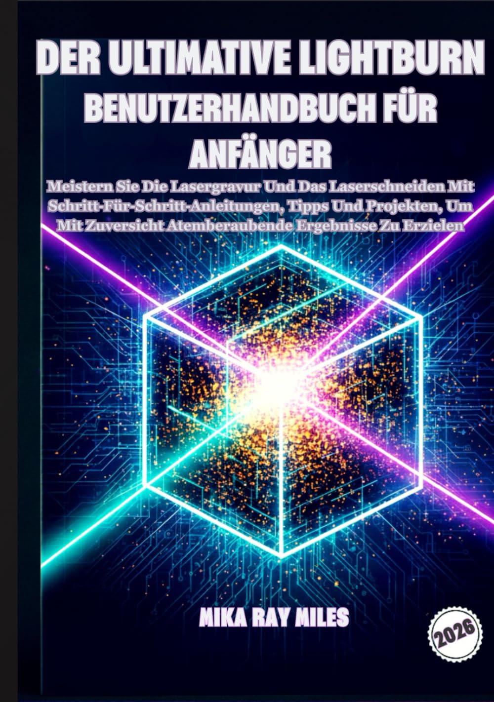 DER ULTIMATIVE LIGHTBURN BENUTZERHANDBUCH FÜR ANFÄNGER: Meistern Sie Die Lasergravur Und Das Laserschneiden Mit Schritt-Für-Schritt-Anleitungen, Tipps ... Atemberaubende Ergebnisse Zu Erzielen.