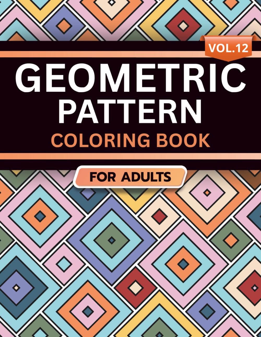 Geometric Pattern Coloring Book for Adults: Volume 12, A Bold and Relaxing Collection of Intricate Geometric Designs for Stress Relief, Focus, and Creativity