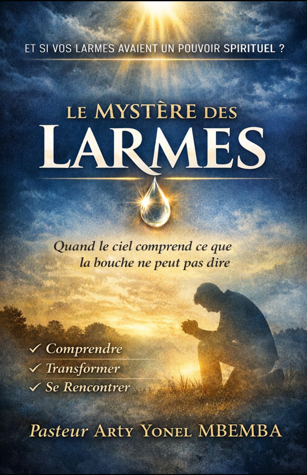 LE MYSTÈRE DES LARMES: ET SI VOS LARMES AVAIENT UN POUVOIR SPIRITUEL? Quand le ciel comprend ce que la bouche ne peut pas dire