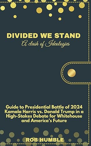 Divided We Stand: Guide to Presidential Battle of 2024 – Kamala Harris vs. Donald Trump in a High-Stakes Debate for Whitehouse and America’s Future