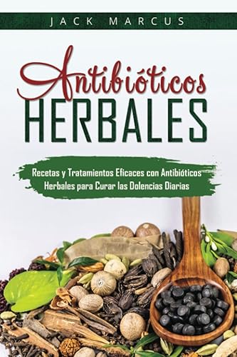Antibióticos Herbales Recetas y Tratamientos Eficaces con Antibióticos Herbales para Curar las Dolencias Diarias (Spanish Edition)