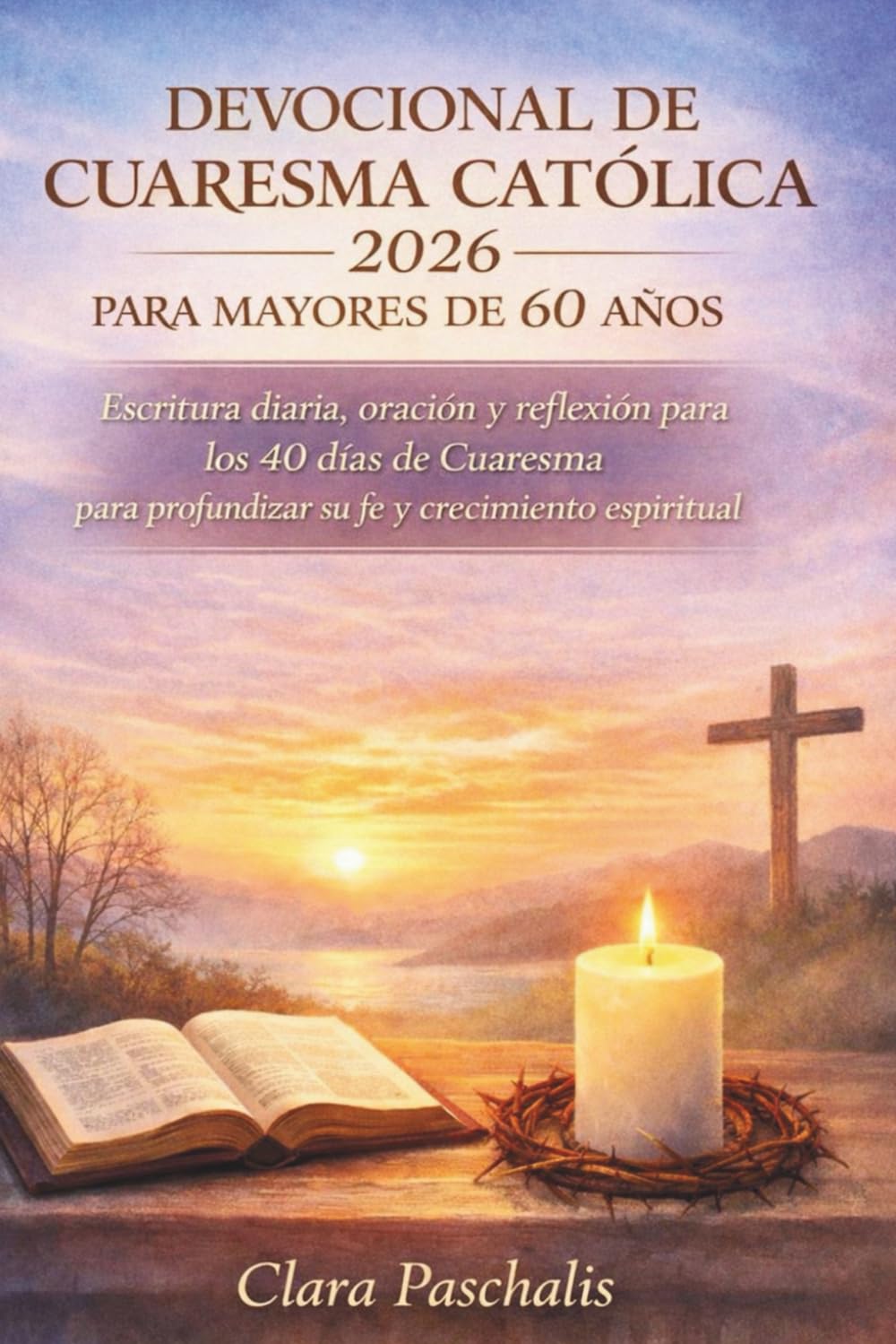 DEVOCIONAL DE CUARESMA CATÓLICA 2026 PARA MAYORES DE 60 AÑOS: Escritura diaria, oración y reflexión para los 40 días de Cuaresma para profundizar su fe y crecimiento espiritual