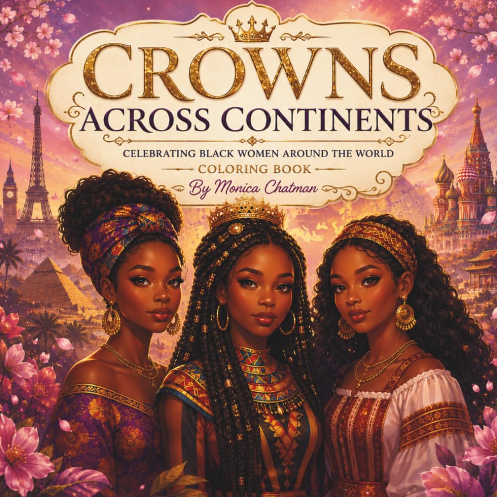 Crowns Across Continents Celebrating Black Women Around the World: A Global Coloring Journey Celebrating Culture, Beauty & Strength