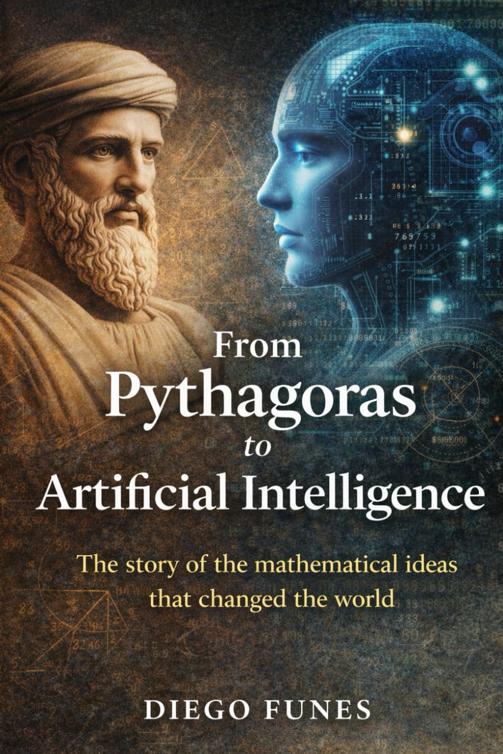 From Pythagoras to Artificial Intelligence: The story of the mathematical ideas that changed the world, Mathematics is the hidden language of reality., From ancient numbers to thinking machines.