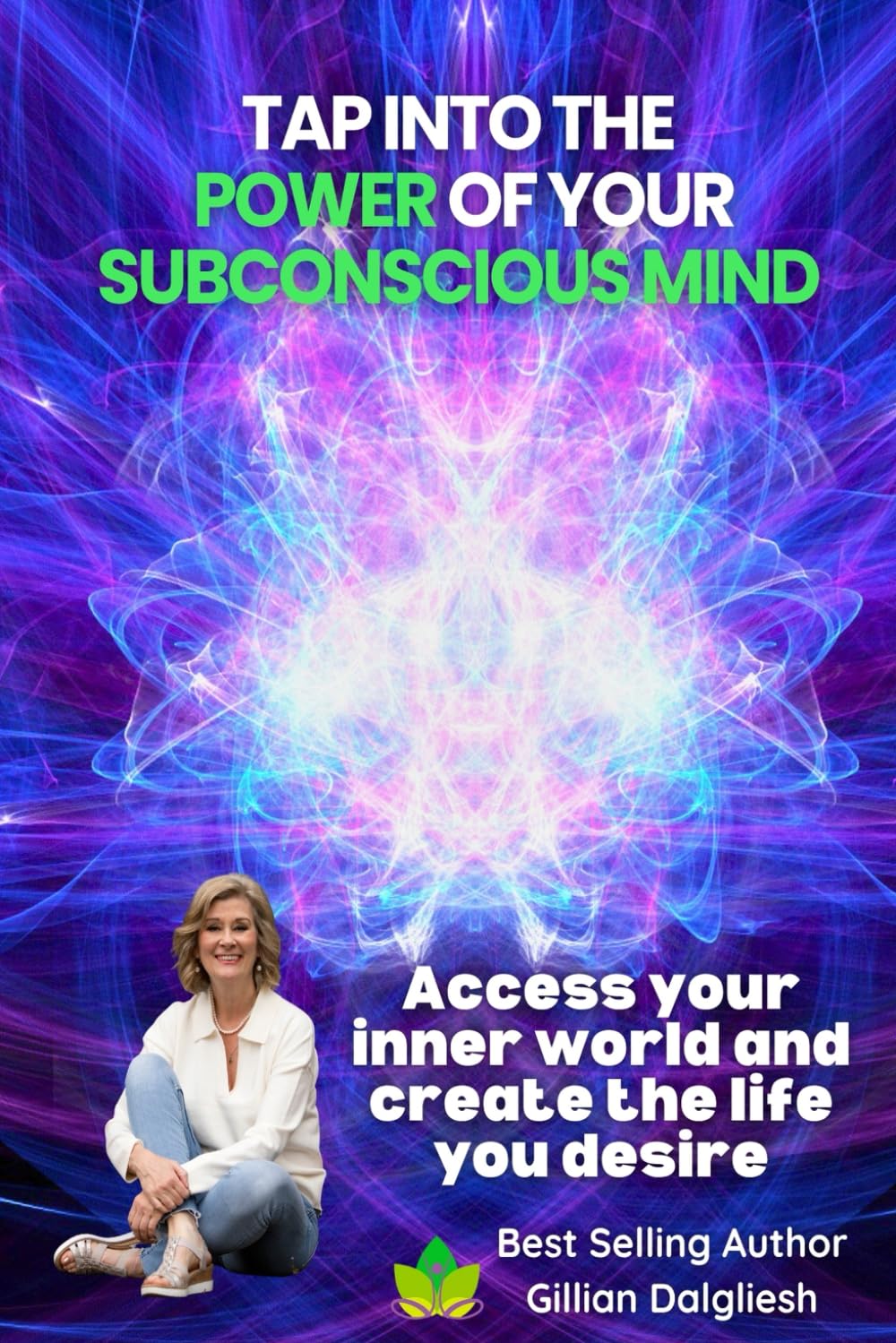 TAP INTO THE POWER OF YOUR SUBCONSCIOUS MIND: Access your inner world and create the life you desire