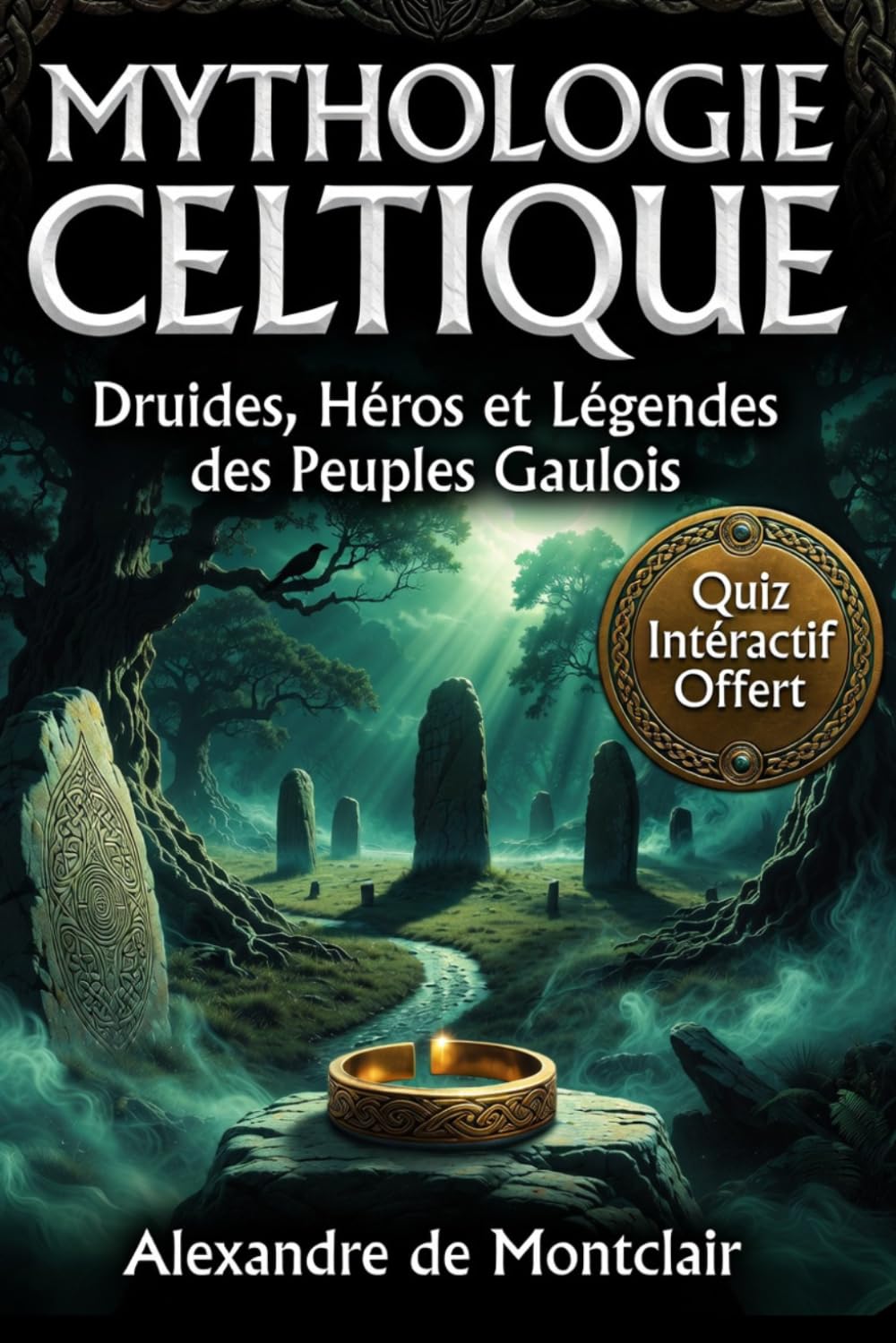 MYTHOLOGIE CELTIQUE Le Dagda, Cúchulainn, Merlin et les Secrets des Druides Celtes: Dieux, Druides et Héros des Légendes Irlandaises et Gauloises