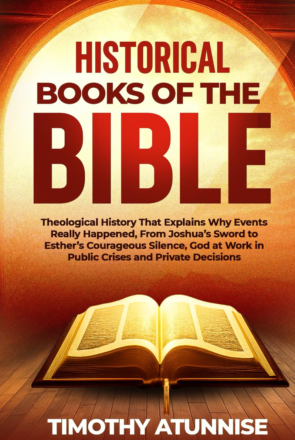 Historical Books of the Bible: Theological History That Explains Why Events Really Happened, From Joshua’s Sword To Esther’s Courageous Silence; God At Work In Public Crises And Private Decisions