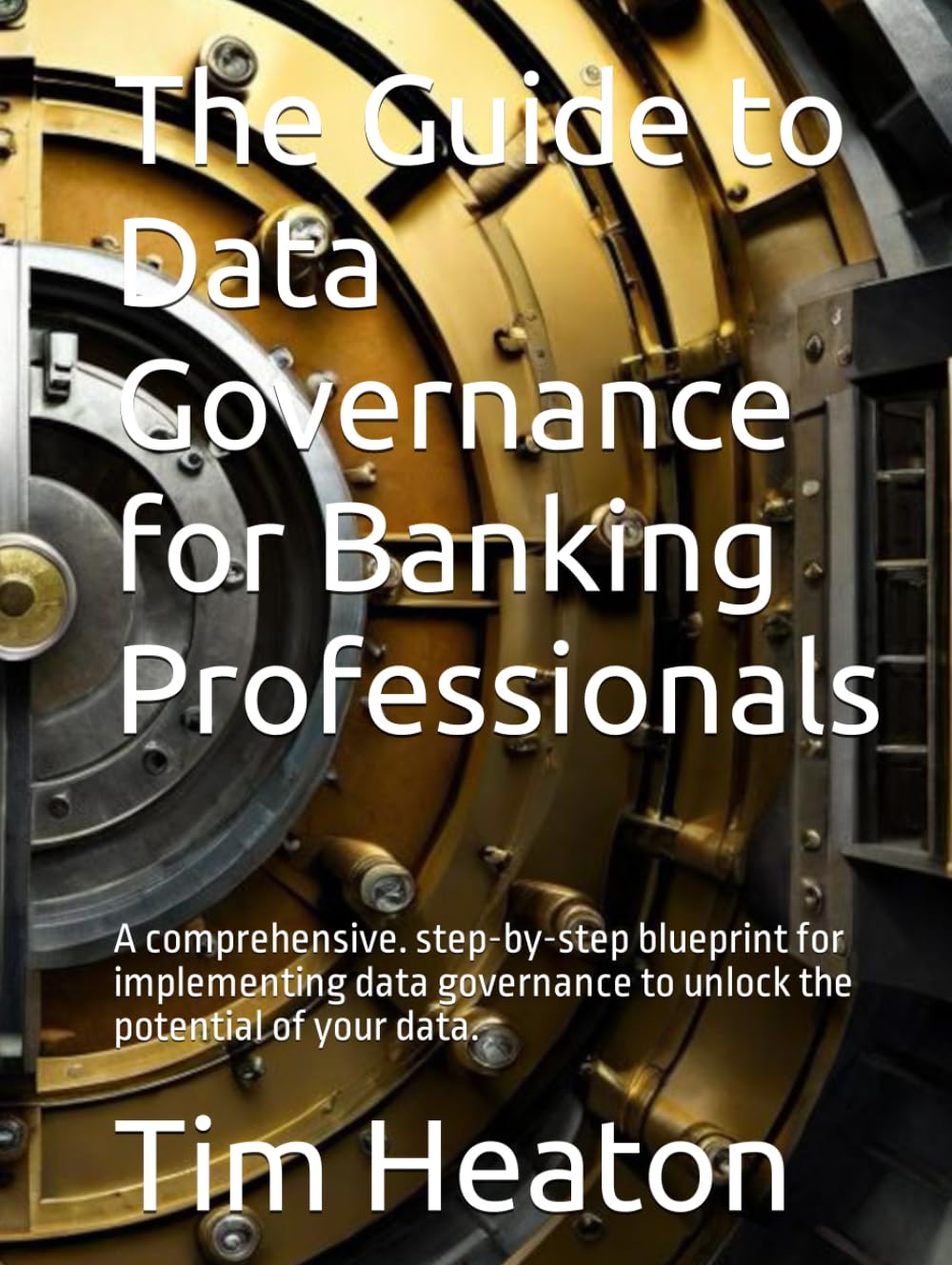 The Guide to Data Governance for Banking Professionals: A comprehensive. step-by-step blueprint for implementing data governance to unlock the