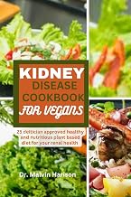KIDNEY DISEASE COOKBOOK FOR VEGANS : 25 dietitian approved healthy and delicious plant based diet for your renal health (Kidney healthy cooking for all)