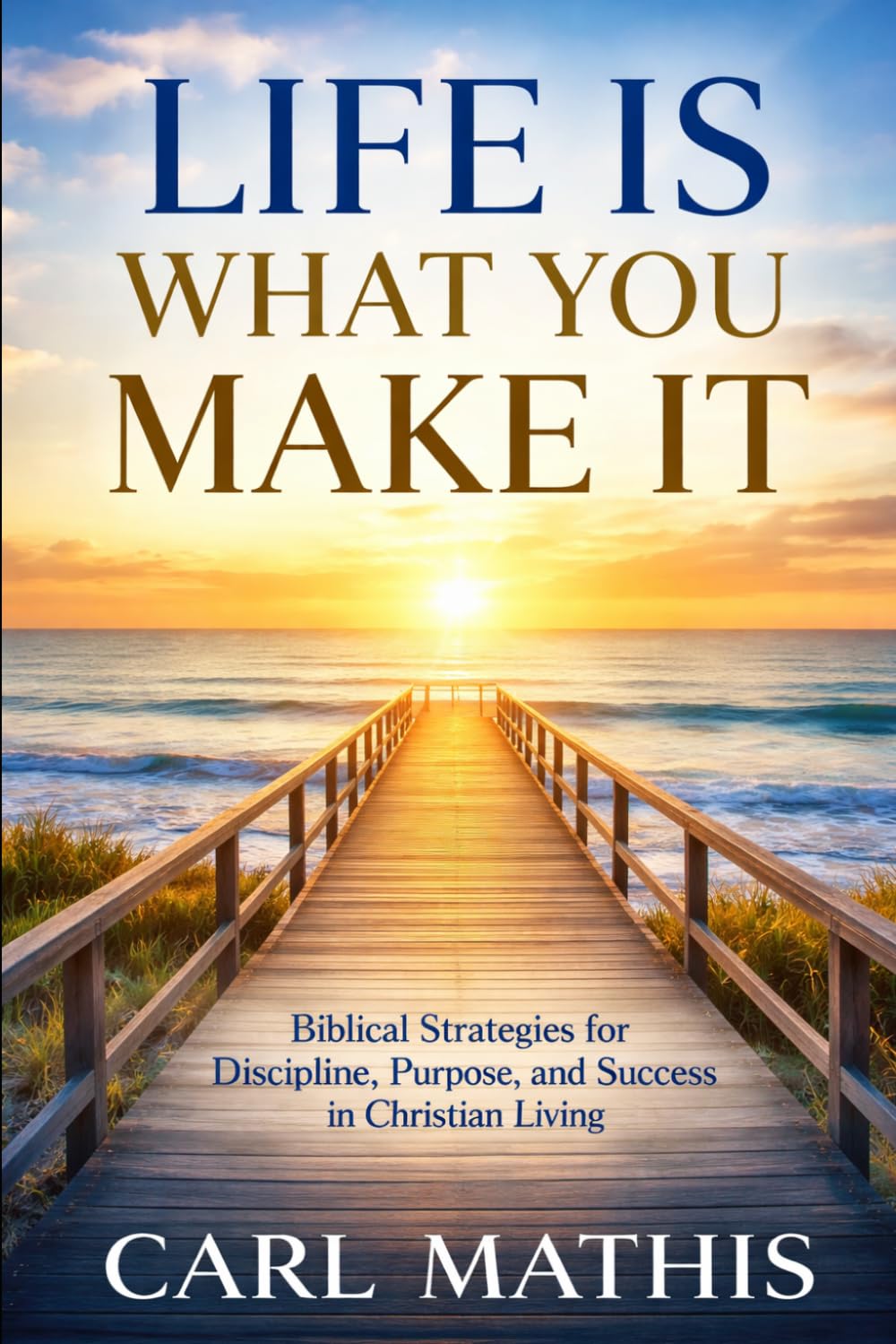 Life Is What You Make It: Biblical Strategies for Discipline, Purpose, and Success in Christian Living
