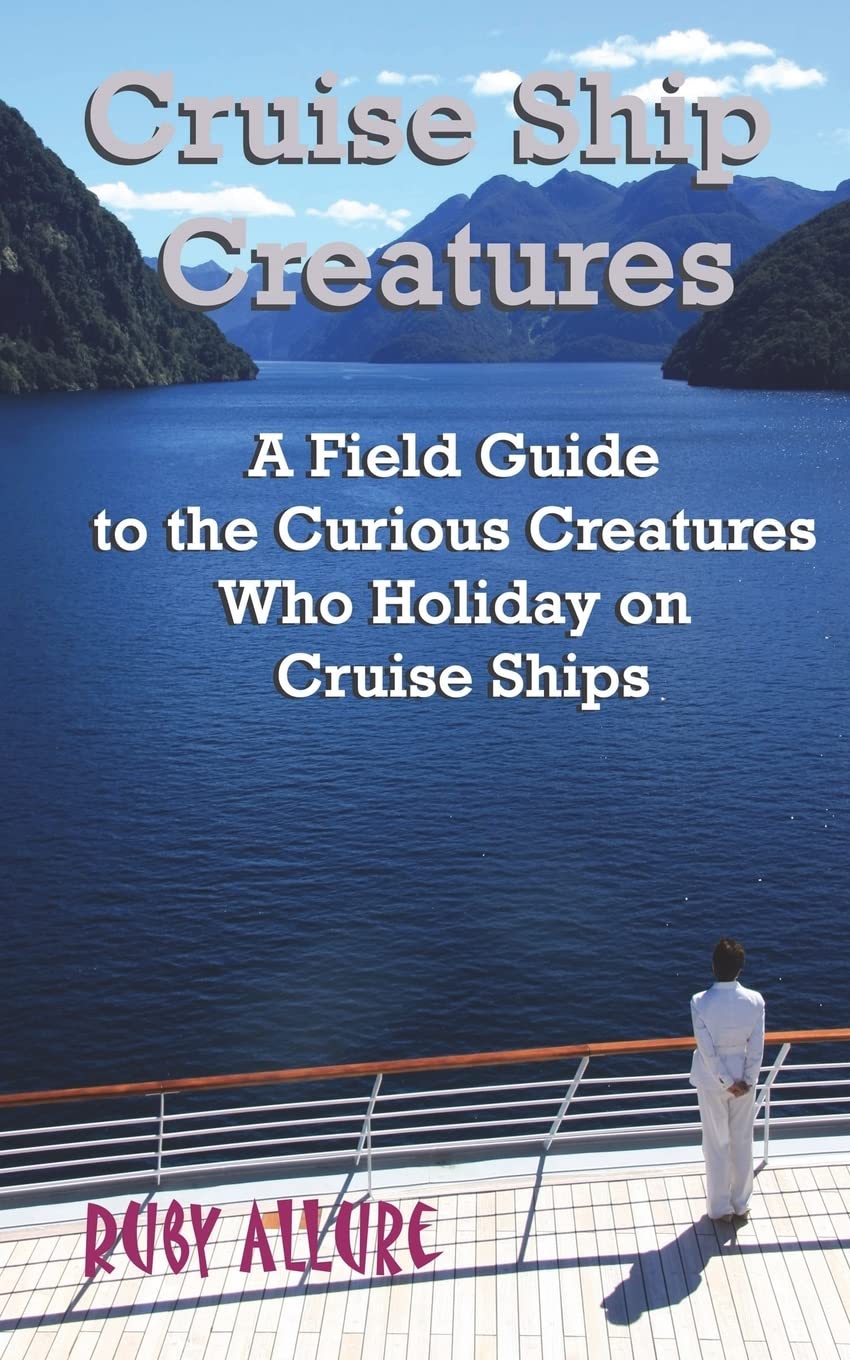 Cruise Ship Creatures: A Field Guide to the Curious Cruising Creatures Who Holiday On Cruise Ships: Volume 1 (Cruising Fun Books)