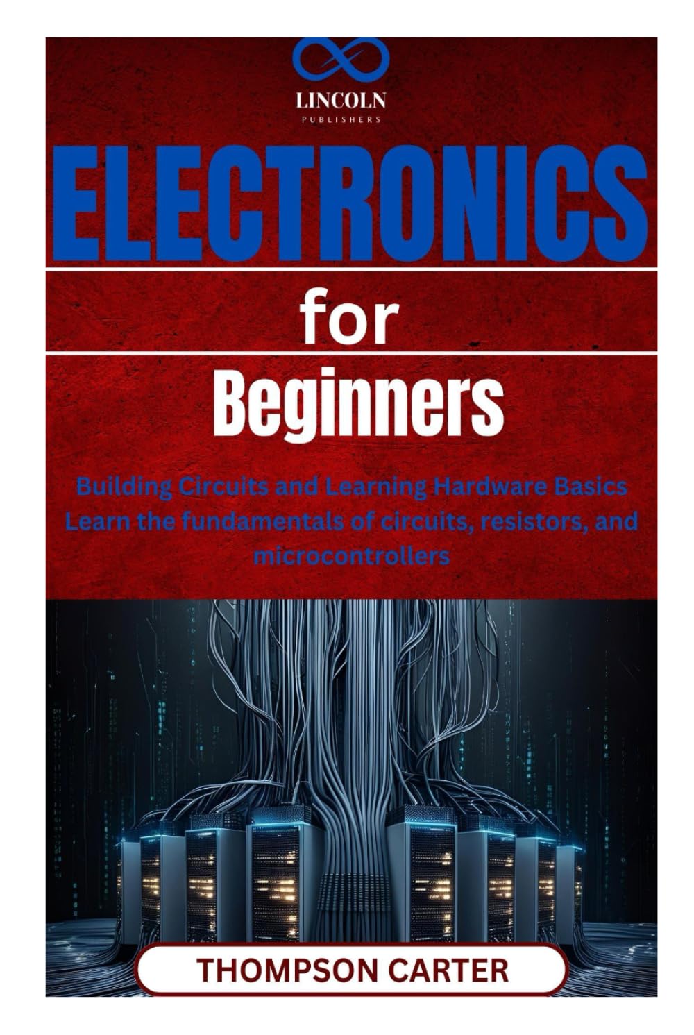 Electronics for Beginners: Building Circuits and Learning Hardware Basics Learn the fundamentals of circuits, resistors, and microcontrollers