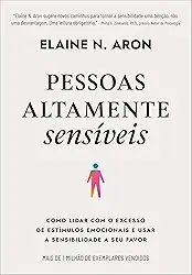 Pessoas altamente sensíveis: Como lidar com o excesso de estímulos emocionais e usar a sensibilidade a seu favor