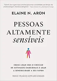 Pessoas altamente sensíveis: Como lidar com o excesso de estímulos emocionais e usar a sensibilidade a seu favor
