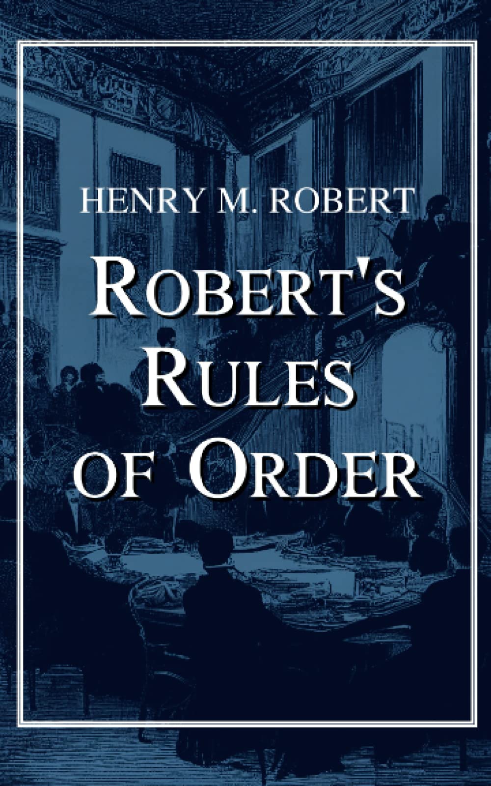 Robert's Rules of Order: The Original Classic Manual of Parliamentary Procedure (Annotated)