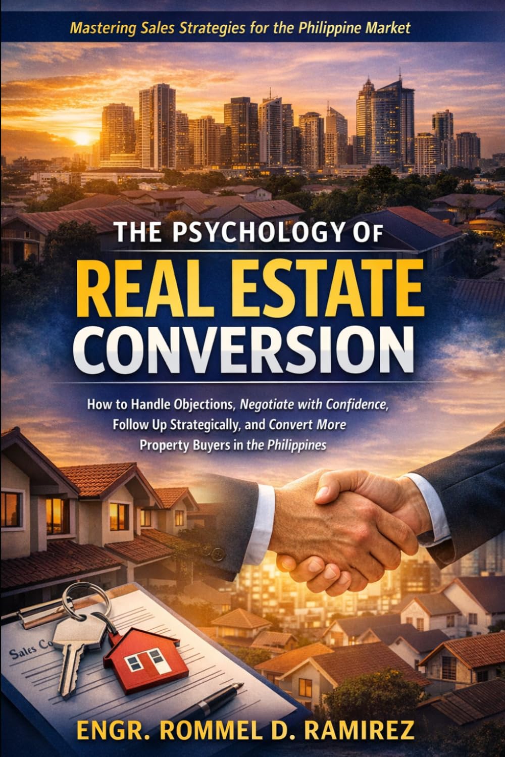 The Psychology of Real Estate Conversion: How to Handle Objections, Negotiate with Confidence, Follow Up Strategically, and Convert More Property Buyers in the Philippines (Built to Sell)