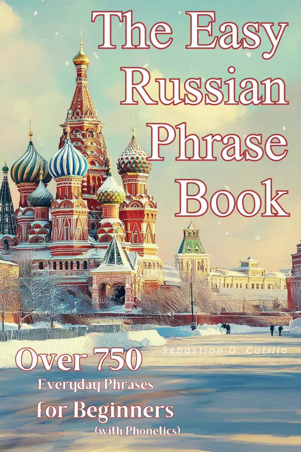 The Easy Russian Phrase Book: Over 750 Everyday Phrases for Beginners (with Phonetics) (Russian Short Stories (CEFR Leveled Language Learning))