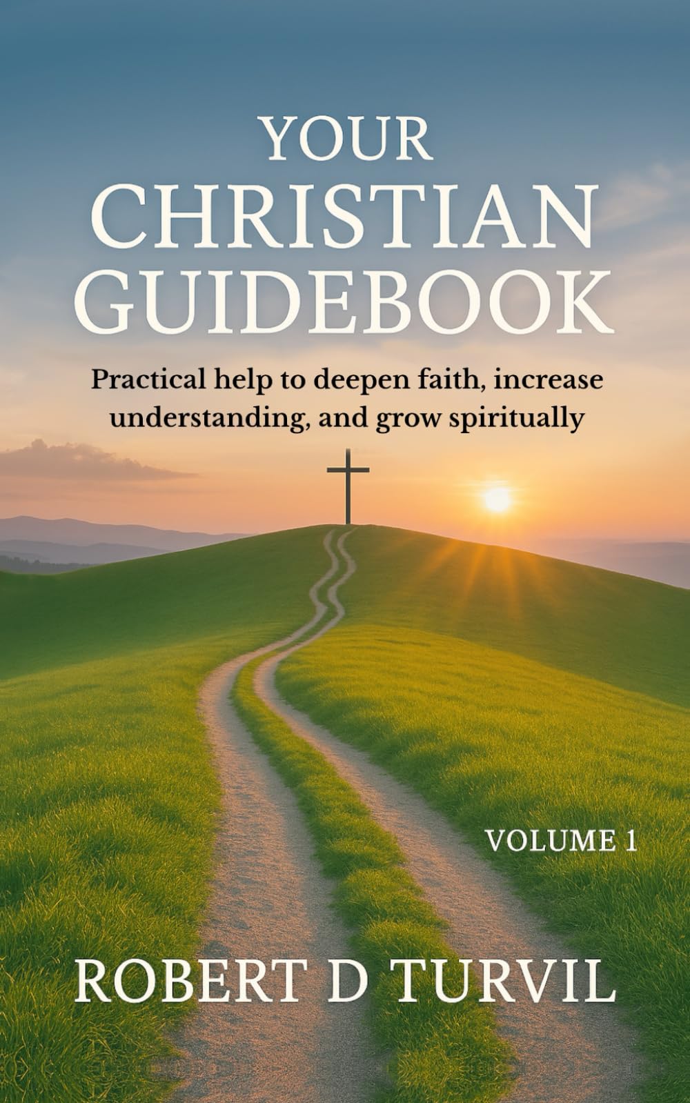 Your Christian Guidebook - Volume 1: Practical help to deepen faith, increase understanding, and grow spiritually (Your Christian Guidebook Series - Your Companion on Your Journey of Faith)