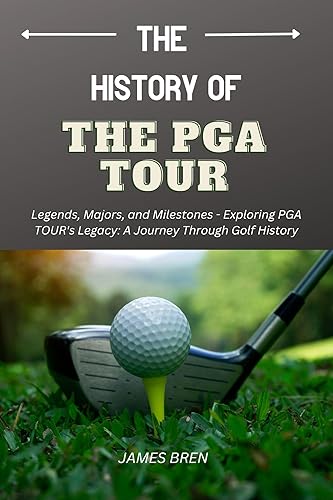 The History of the PGA TOUR: Legends, Majors, and Milestones - Exploring PGA TOUR's Legacy: A Journey Through Golf History (The History of Sports Series)