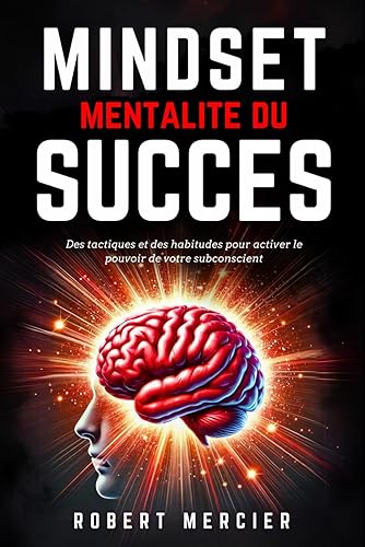 MINDSET - Mentalité du Succès: Des tactiques et des habitudes pour activer le pouvoir de votre subconscient, débloquer le potentiel caché de votre esprit et atteindre vos objectifs sans entrave