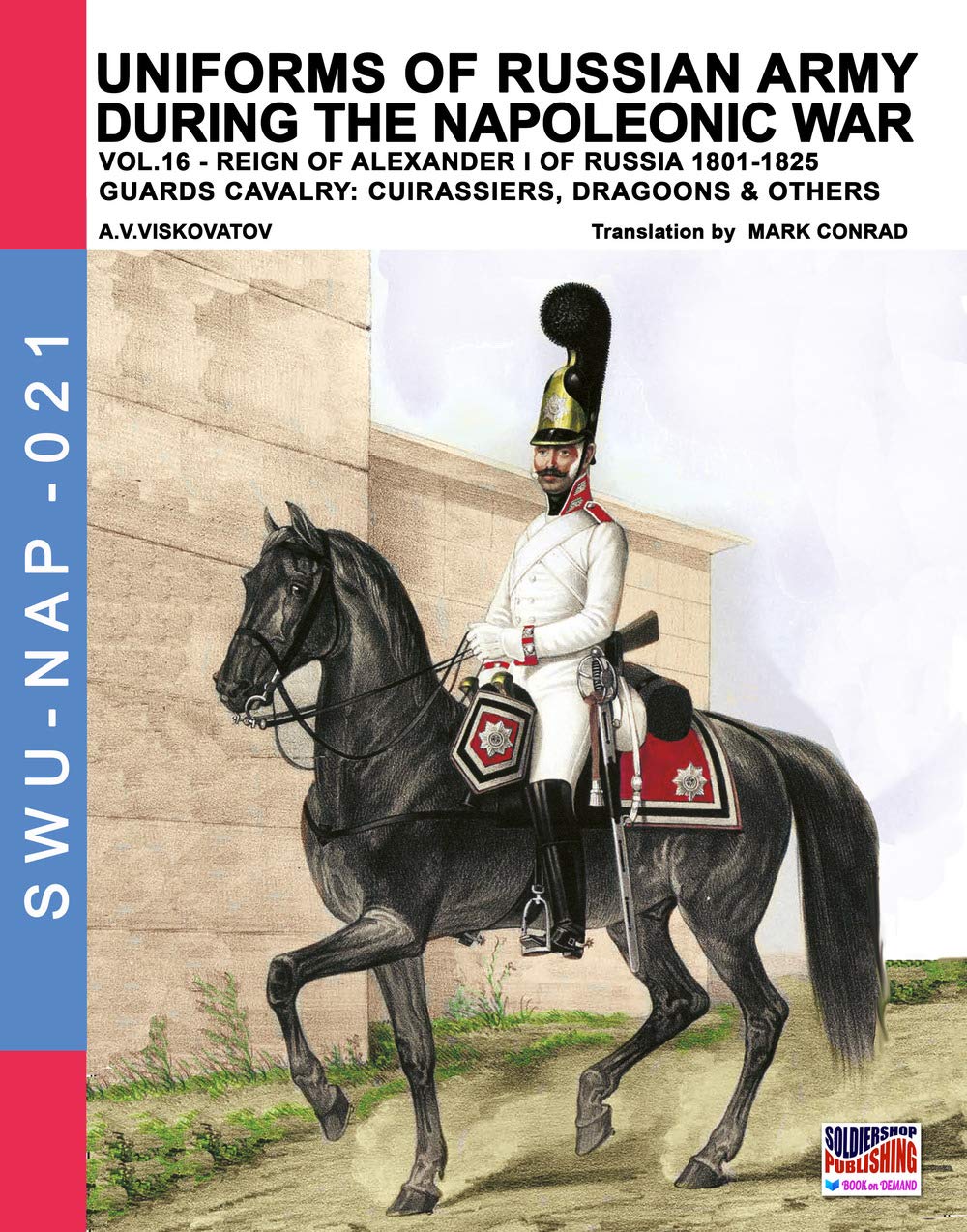 Uniforms of Russian army during the Napoleonic war vol.16: The Guards Cavalry: Cuirassiers, Dragoons & Others: Volume 21 (Soldiers, Weapons & Uniforms NAP)