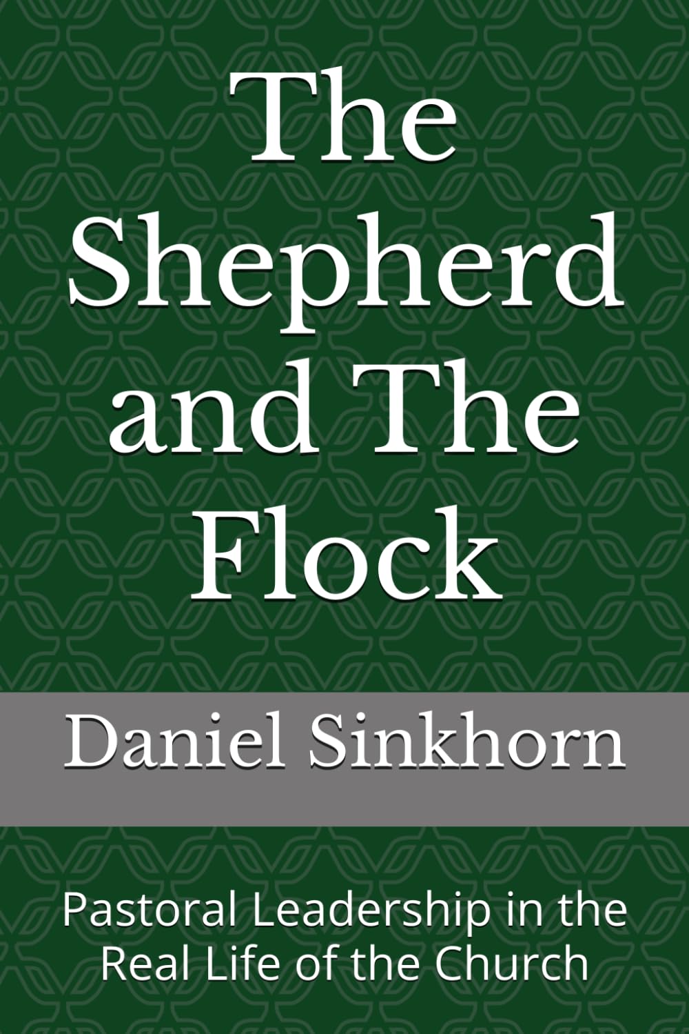 The Shepherd and The Flock: Pastoral Leadership in the Real Life of the Church (Bearing the Weight of Pastoral Authority)