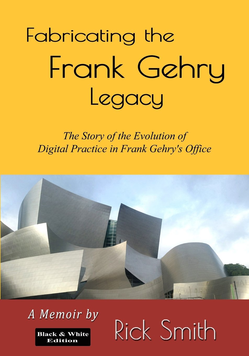 Fabricating the Frank Gehry Legacy: The Story of Digital Practice in Frank Gehry's Office (Black and White Edition)