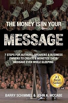 The Money is in Your Message 7 Steps For Authors, Speakers & Business Owners To Create & Monetize Their Message Even While Sleeping
