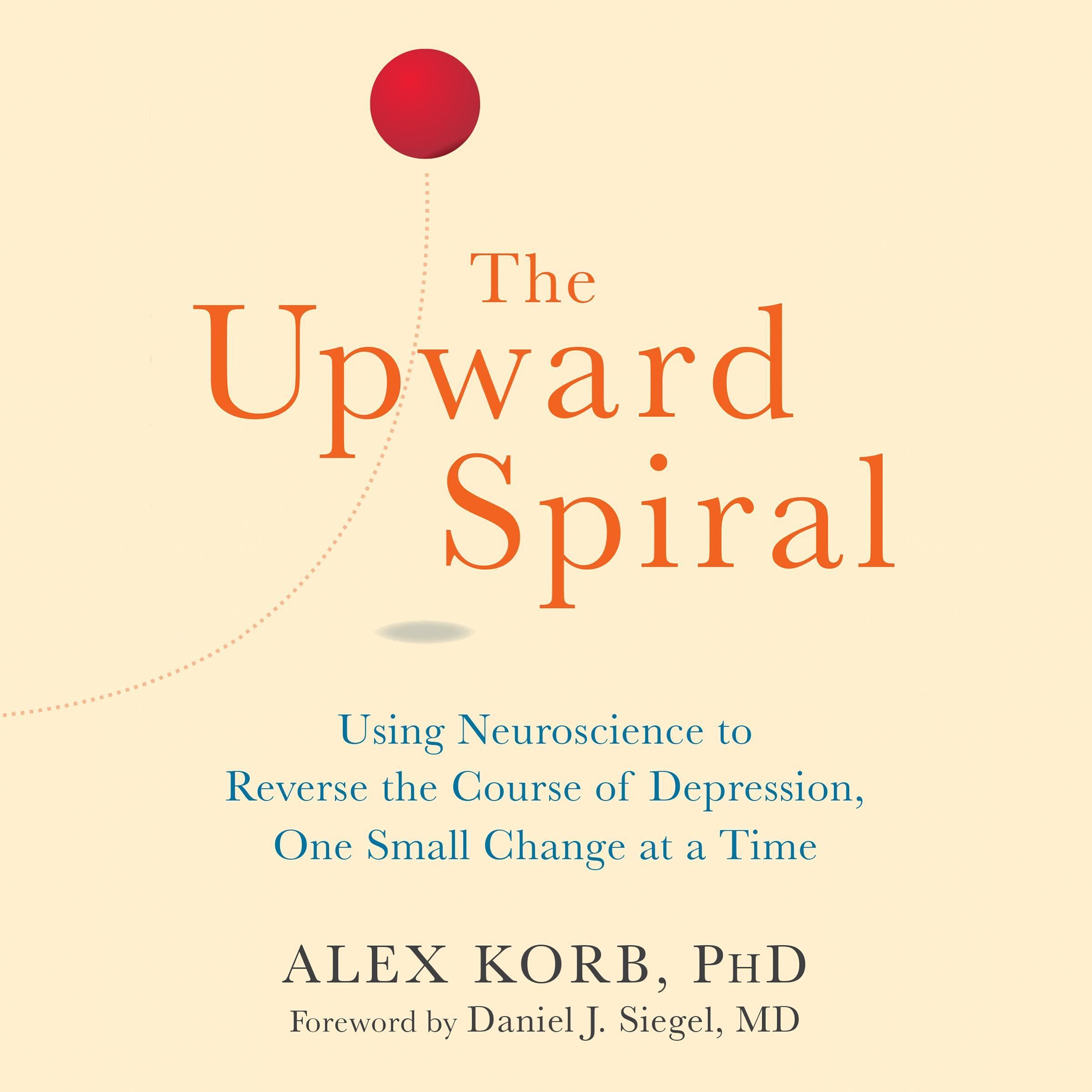 The Upward Spiral: Using Neuroscience to Reverse the Course of Depression, One Small Change at a Time