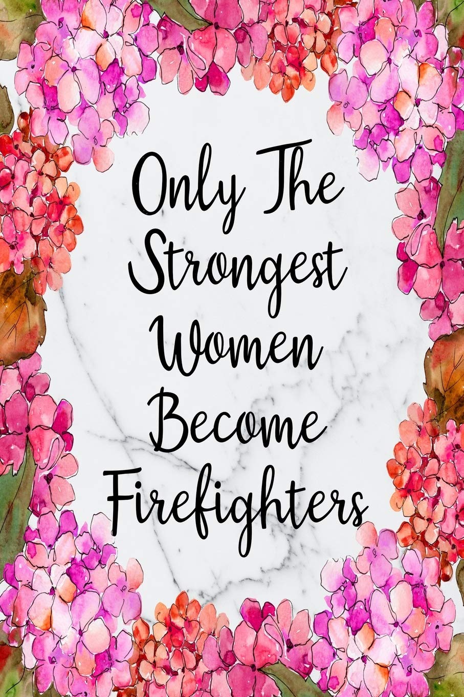 Only The Strongest Women Become Firefighters: Blank Lined Journal For Firefighter Appreciation Gifts Floral Notebook